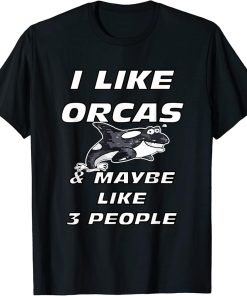 I LIKE ORCAS AND MAYBE 3 PEOPLE FUNNY ORCA KILLER WHALE GIFT T-Shirt