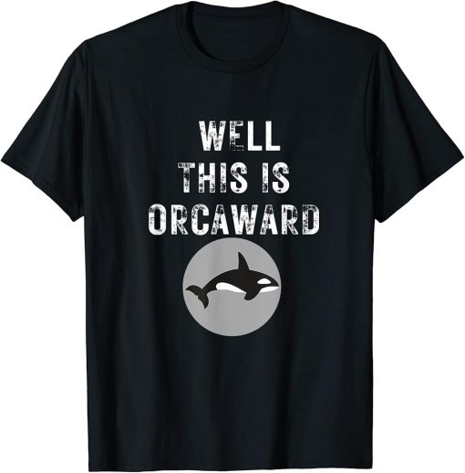 Well This Is Awkward Orca Orcaward Whale Funny Top T-Shirt